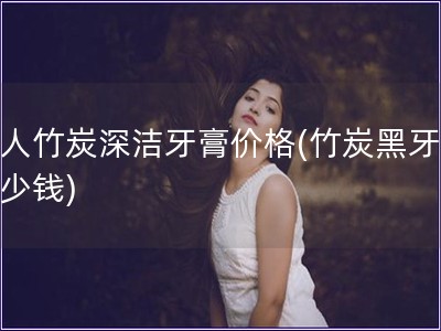 黑人竹炭深潔牙膏價格(竹炭黑牙膏多少錢)
