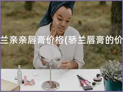 驕蘭親親唇膏價格(驕蘭唇膏的價格)