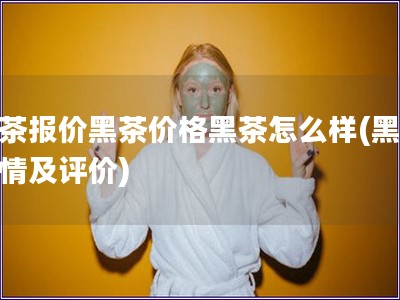 黑茶報(bào)價(jià)黑茶價(jià)格黑茶怎么樣(黑茶行情及評價(jià))