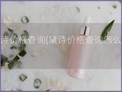 黛詩價格查詢(黛詩價格查詢怎么用)