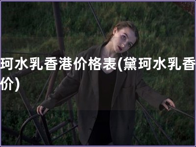 黛珂水乳香港價格表(黛珂水乳香港報價)